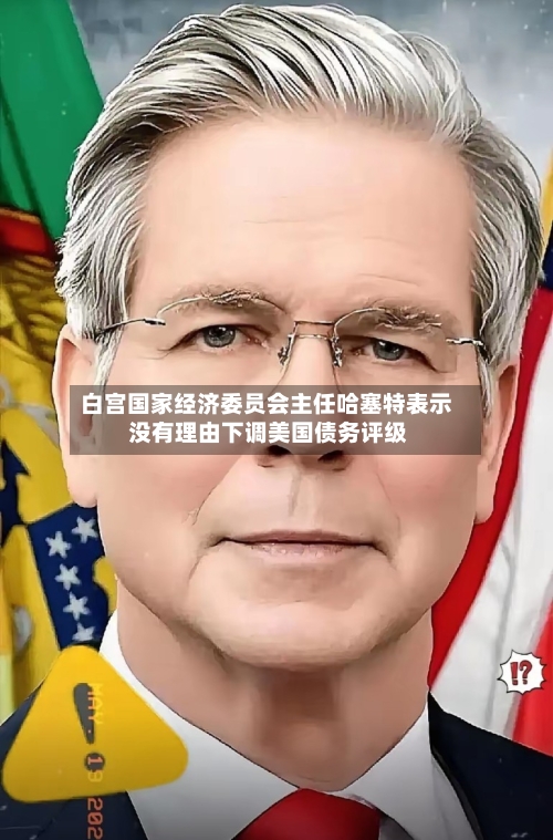 白宫国家经济委员会主任哈塞特表示 没有理由下调美国债务评级