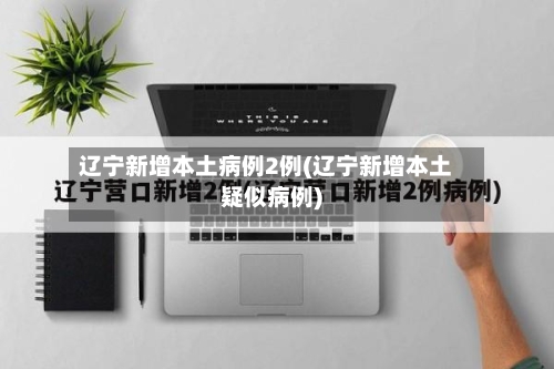 辽宁新增本土病例2例(辽宁新增本土疑似病例)