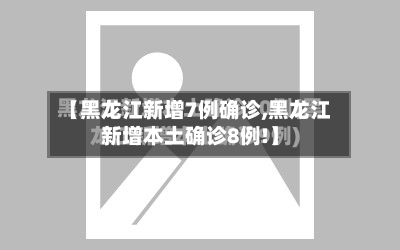 【黑龙江新增7例确诊,黑龙江新增本土确诊8例!】