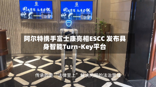 阿尔特携手富士康亮相ESCC 发布具身智能Turn-Key平台-第3张图片