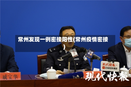 常州发现一例密接阳性(常州疫情密接)-第2张图片