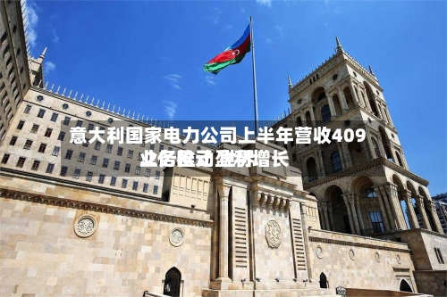 意大利国家电力公司上半年营收409.2亿欧元 世界
业务推动盈利增长-第2张图片