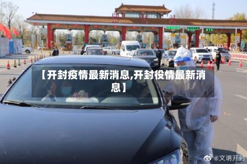 【开封疫情最新消息,开封役情最新消息】-第3张图片