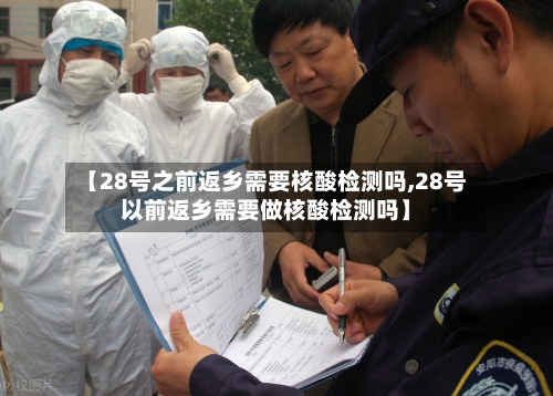 【28号之前返乡需要核酸检测吗,28号以前返乡需要做核酸检测吗】-第2张图片