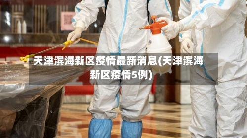 天津滨海新区疫情最新消息(天津滨海新区疫情5例)-第3张图片