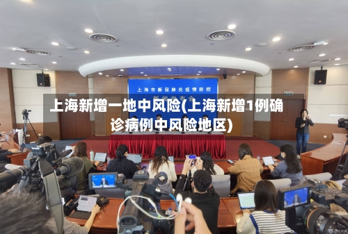 上海新增一地中风险(上海新增1例确诊病例中风险地区)