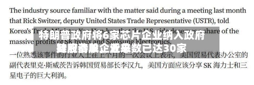 特朗普政府将6家芯片企业纳入政府持股清单	，近来政府参股企业总数已达30家-第2张图片
