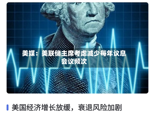 美媒：美联储主席考虑减少每年议息会议频次-第2张图片