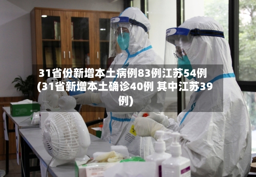 31省份新增本土病例83例江苏54例(31省新增本土确诊40例 其中江苏39例)