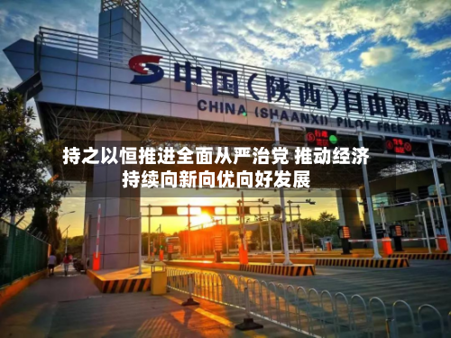 持之以恒推进全面从严治党 推动经济持续向新向优向好发展