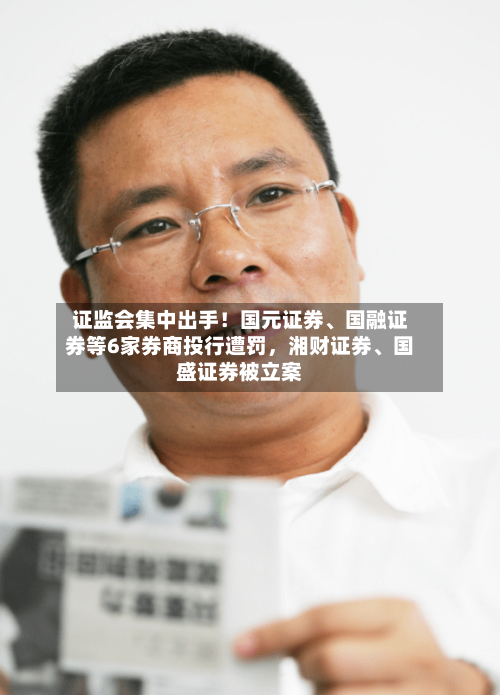 证监会集中出手！国元证券、国融证券等6家券商投行遭罚，湘财证券	、国盛证券被立案-第2张图片