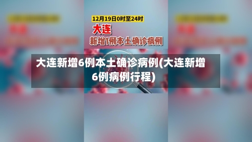 大连新增6例本土确诊病例(大连新增6例病例行程)