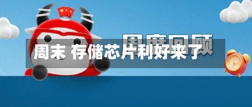 周末 存储芯片利好来了