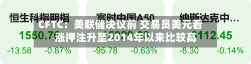 CFTC：美联储决议前 交易员美元看涨押注升至2014年以来比较高-第2张图片