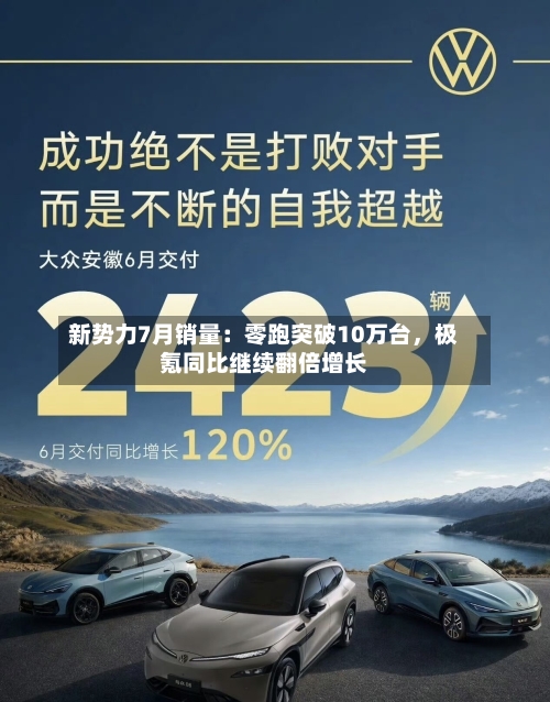 新势力7月销量：零跑突破10万台，极氪同比继续翻倍增长