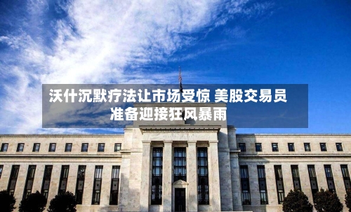 沃什沉默疗法让市场受惊 美股交易员准备迎接狂风暴雨
