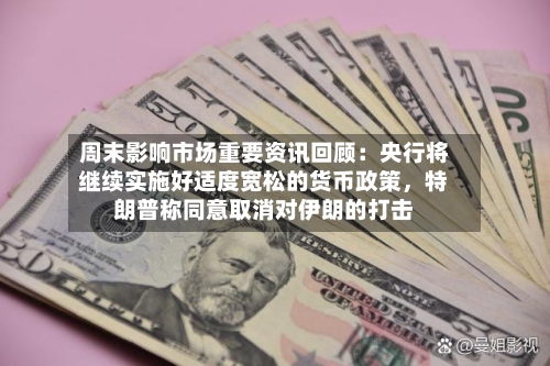 周末影响市场重要资讯回顾：央行将继续实施好适度宽松的货币政策，特朗普称同意取消对伊朗的打击-第3张图片