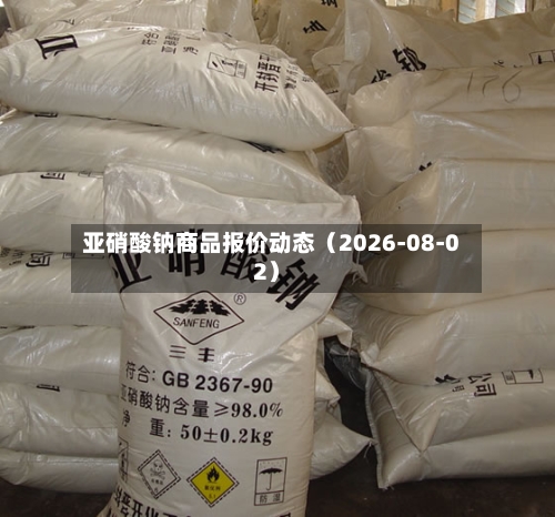 亚硝酸钠商品报价动态（2026-08-02）-第2张图片
