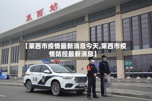 【莱西市疫情最新消息今天,莱西市疫情防控最新消息】-第3张图片