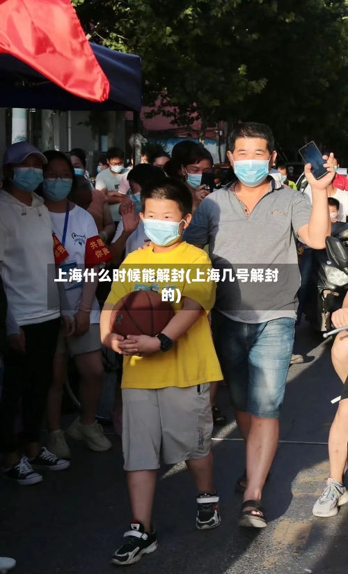 上海什么时候能解封(上海几号解封的)