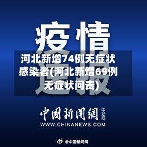 河北新增74例无症状感染者(河北新增69例无症状问责)