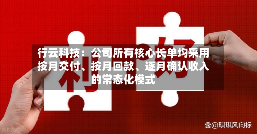 行云科技：公司所有核心长单均采用按月交付、按月回款、逐月确认收入的常态化模式