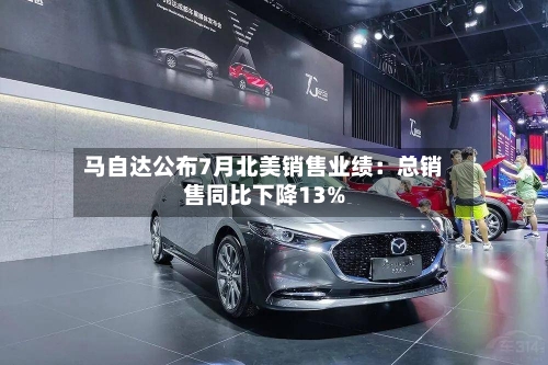 马自达公布7月北美销售业绩:总销售同比下降13%-第2张图片