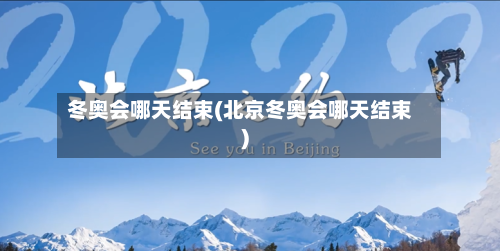 冬奥会哪天结束(北京冬奥会哪天结束)-第3张图片