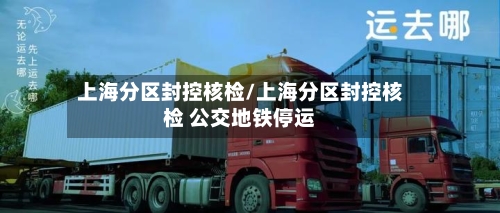 上海分区封控核检/上海分区封控核检 公交地铁停运