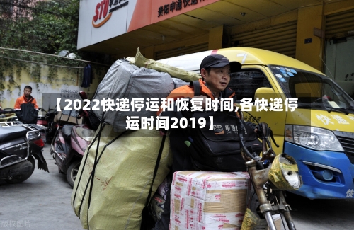 【2022快递停运和恢复时间,各快递停运时间2019】-第2张图片