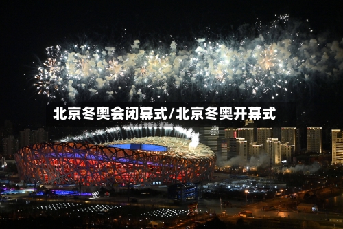 北京冬奥会闭幕式/北京冬奥开幕式