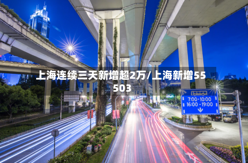 上海连续三天新增超2万/上海新增55 503-第3张图片