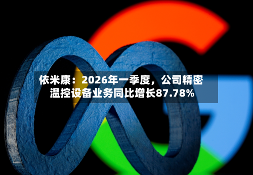 依米康：2026年一季度	，公司精密温控设备业务同比增长87.78%-第2张图片