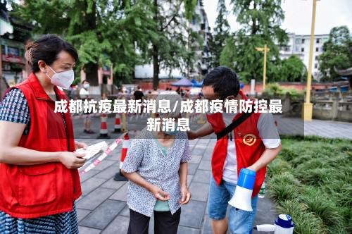 成都抗疫最新消息/成都疫情防控最新消息