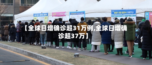 【全球日增确诊超31万例,全球日增确诊超37万】-第2张图片