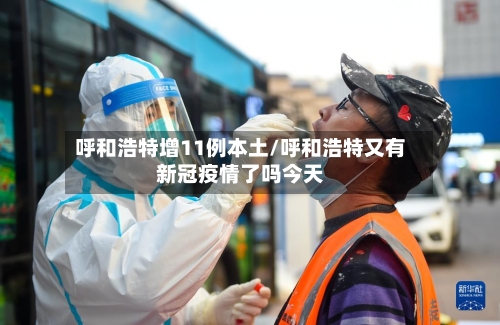 呼和浩特增11例本土/呼和浩特又有新冠疫情了吗今天