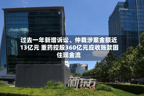 过去一年新增诉讼、仲裁涉案金额近13亿元 重药控股360亿元应收账款困住现金流-第3张图片