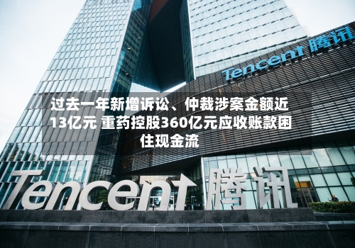 过去一年新增诉讼、仲裁涉案金额近13亿元 重药控股360亿元应收账款困住现金流-第2张图片