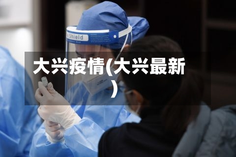 大兴疫情(大兴最新)