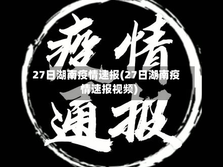 27日湖南疫情速报(27日湖南疫情速报视频)-第3张图片