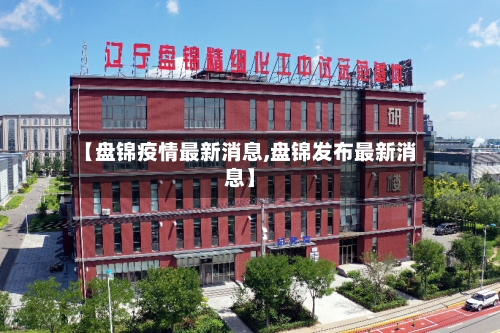【盘锦疫情最新消息,盘锦发布最新消息】