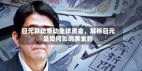 日元异动牵动全球资金	，解析日元是如何影响黄金的-第2张图片