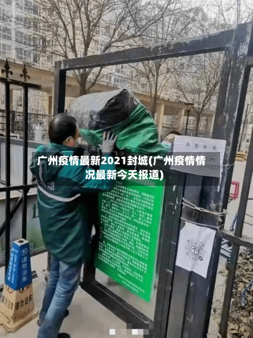 广州疫情最新2021封城(广州疫情情况最新今天报道)-第3张图片