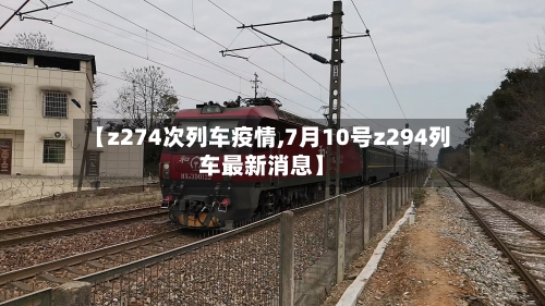 【z274次列车疫情,7月10号z294列车最新消息】-第2张图片