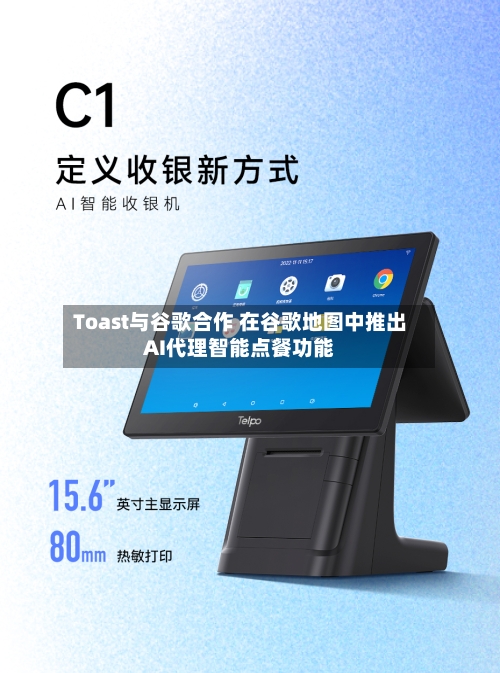 Toast与谷歌合作 在谷歌地图中推出AI代理智能点餐功能