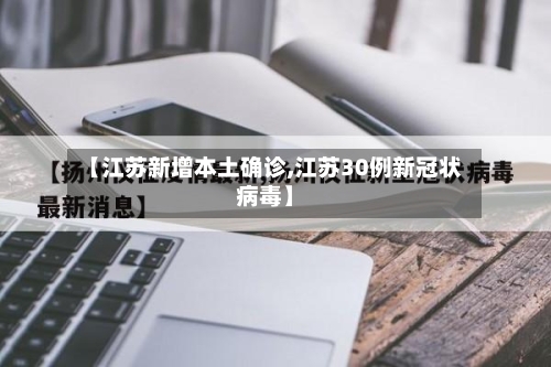【江苏新增本土确诊,江苏30例新冠状病毒】