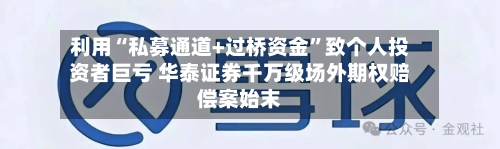 利用“私募通道+过桥资金	”致个人投资者巨亏 华泰证券千万级场外期权赔偿案始末-第2张图片