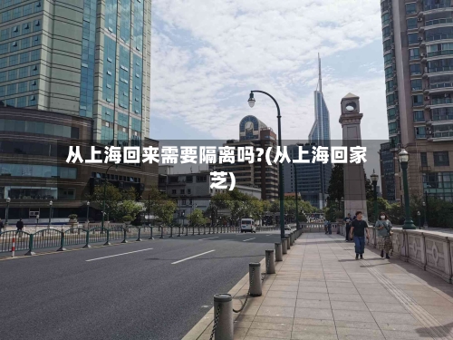 从上海回来需要隔离吗?(从上海回家芝)-第3张图片