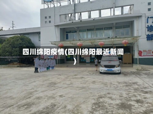 四川绵阳疫情(四川绵阳最近新闻)