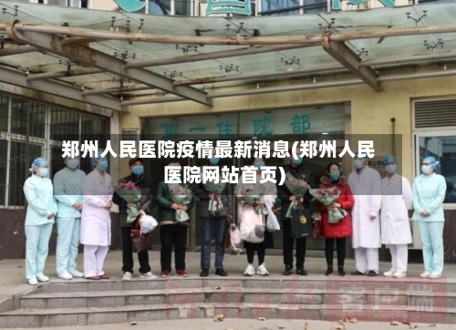 郑州人民医院疫情最新消息(郑州人民医院网站首页)-第2张图片